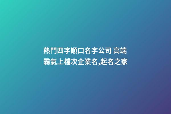 熱門四字順口名字公司 高端霸氣上檔次企業名,起名之家-第1張-公司起名-玄機派